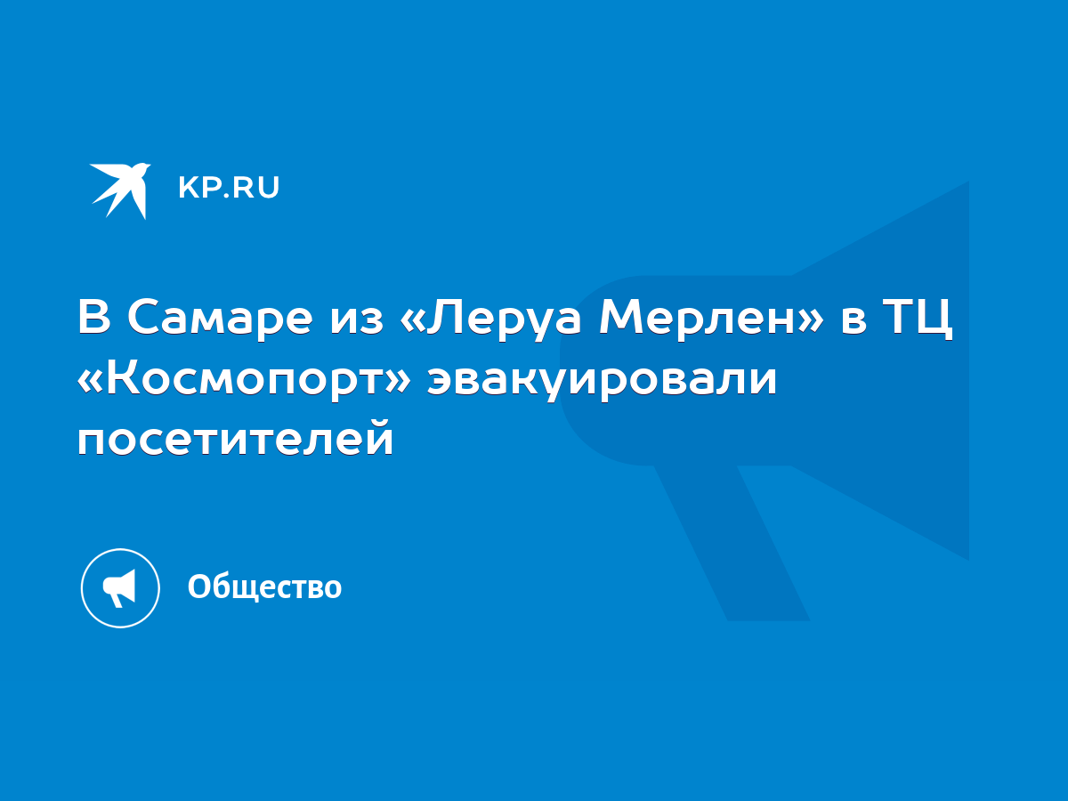 В Самаре из «Леруа Мерлен» в ТЦ «Космопорт» эвакуировали посетителей - KP.RU