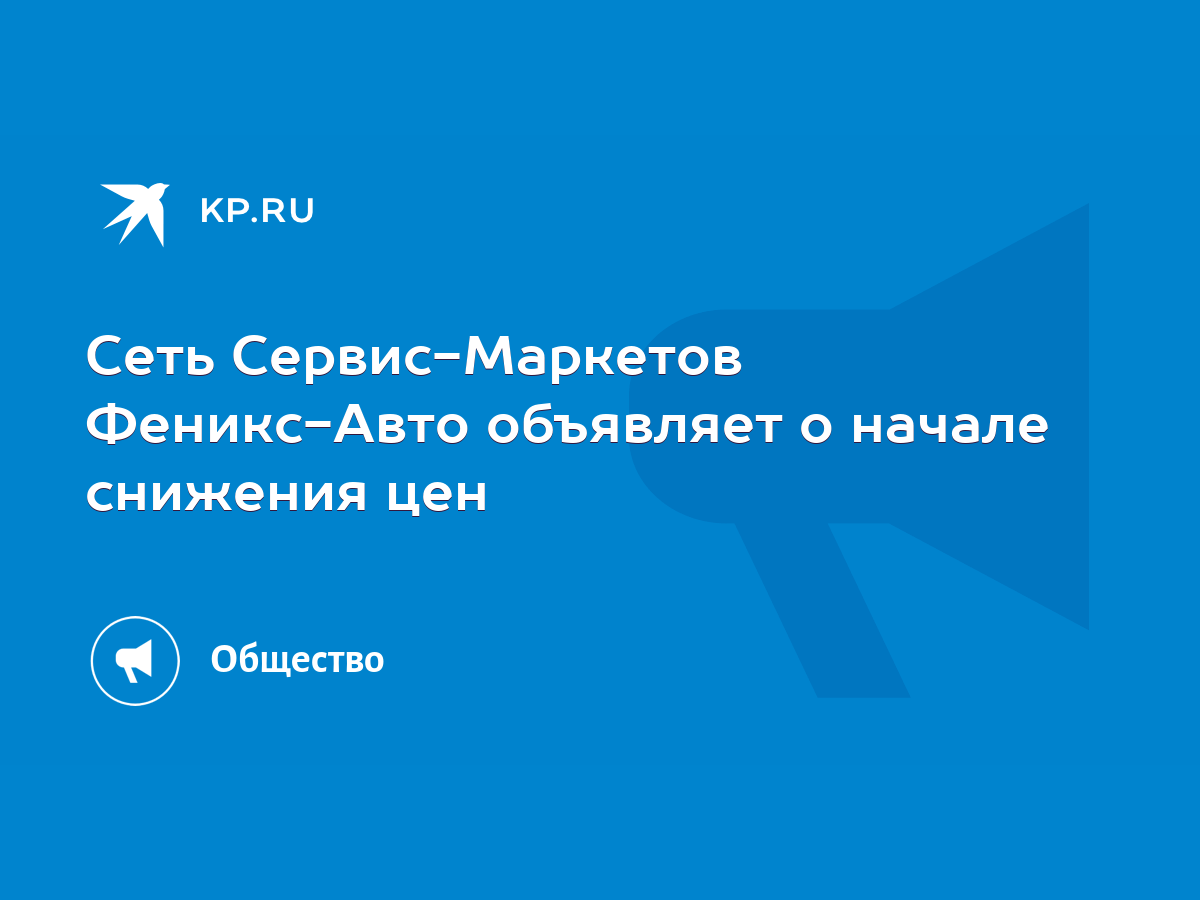 Сеть Сервис-Маркетов Феникс-Авто объявляет о начале снижения цен - KP.RU