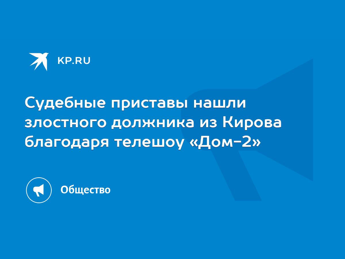 Судебные приставы нашли злостного должника из Кирова благодаря телешоу «Дом- 2» - KP.RU