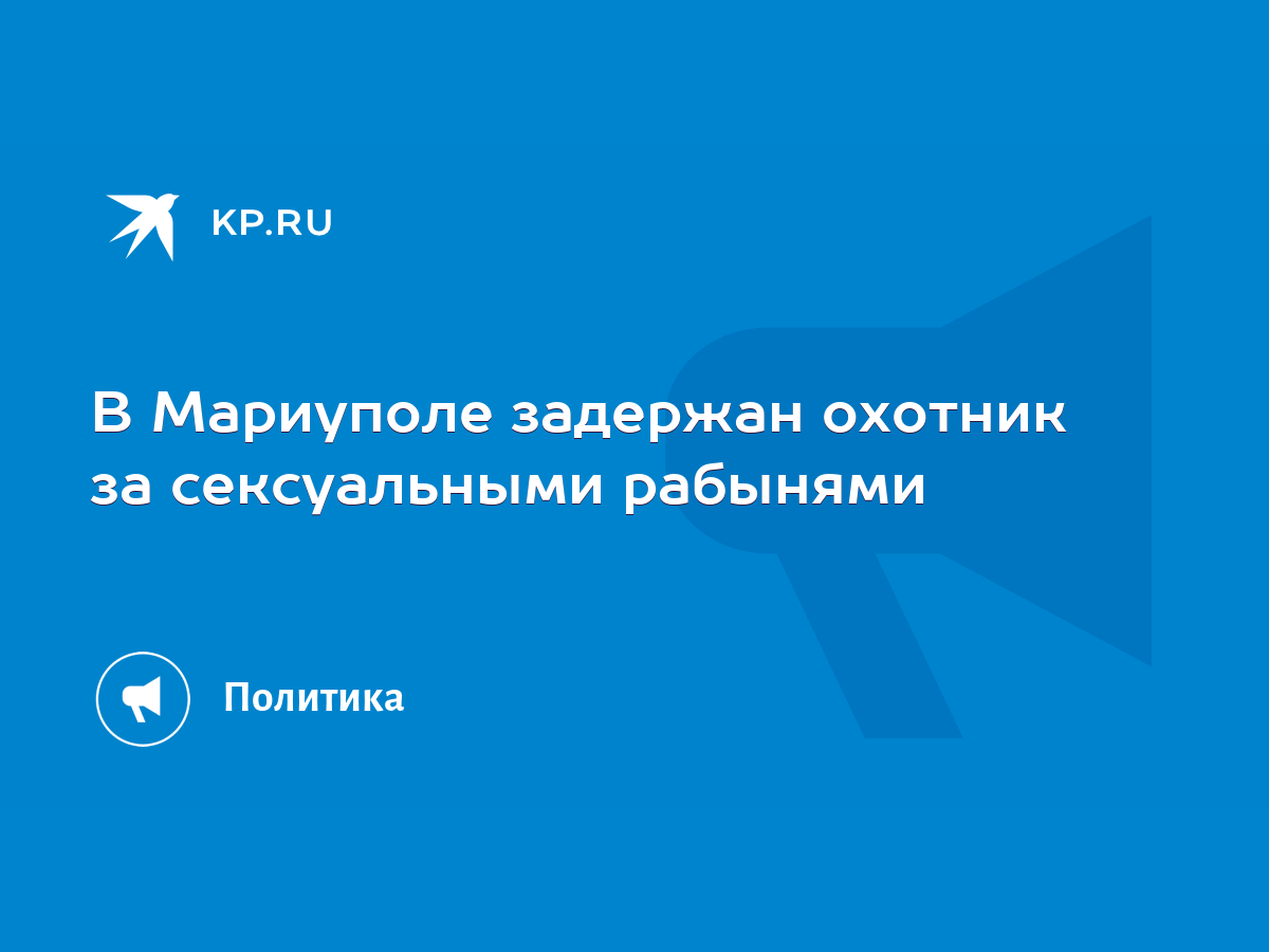 В Мариуполе задержан охотник за сексуальными рабынями - KP.RU