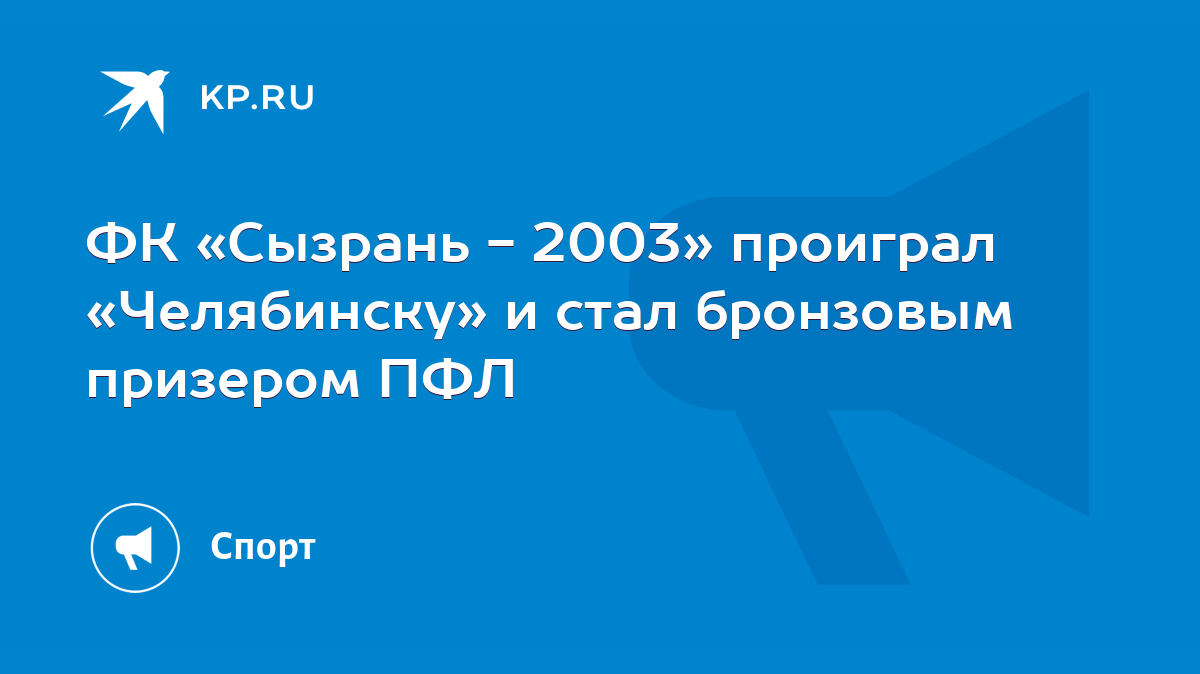 ФК «Сызрань - 2003» проиграл «Челябинску» и стал бронзовым призером ПФЛ -  KP.RU