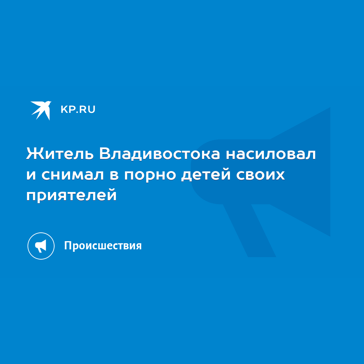 Житель Владивостока насиловал и снимал в порно детей своих приятелей - KP.RU