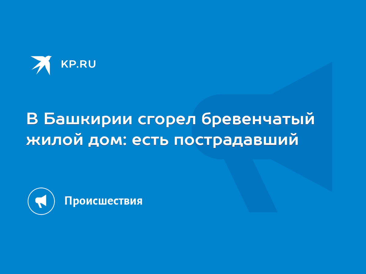 В Башкирии сгорел бревенчатый жилой дом: есть пострадавший - KP.RU