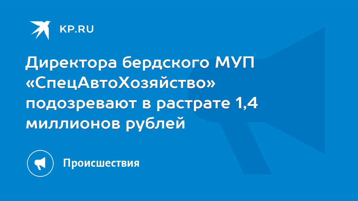 Директора бердского МУП «СпецАвтоХозяйство» подозревают в растрате 1,4  миллионов рублей - KP.RU