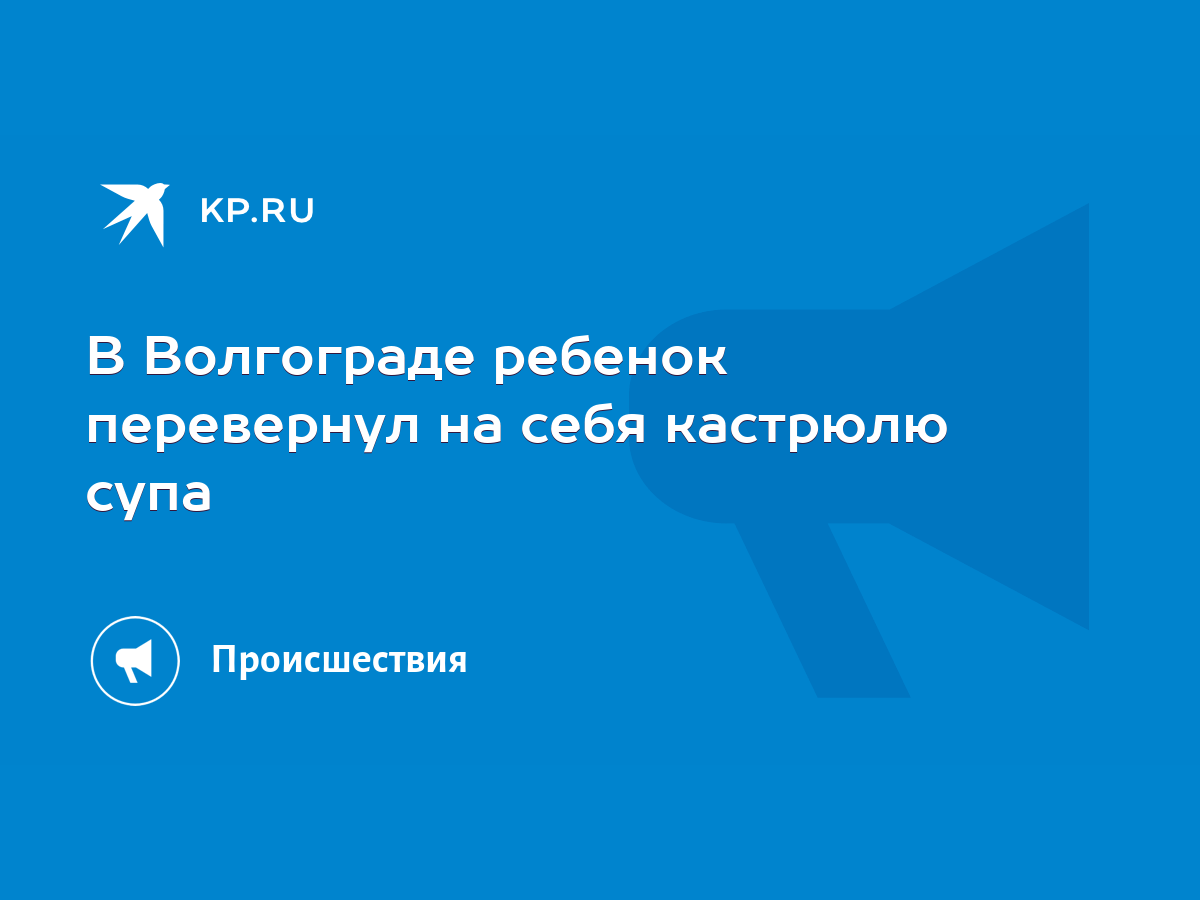 В Волгограде ребенок перевернул на себя кастрюлю супа - KP.RU