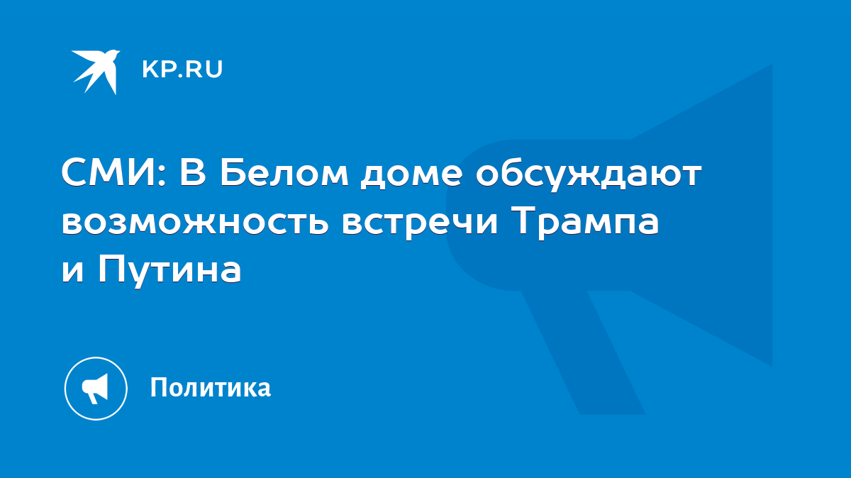 СМИ: В Белом доме обсуждают возможность встречи Трампа и Путина - KP.RU