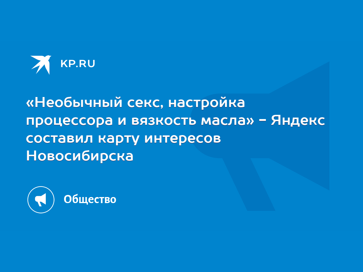 Необычный секс, настройка процессора и вязкость масла» - Яндекс составил  карту интересов Новосибирска - KP.RU