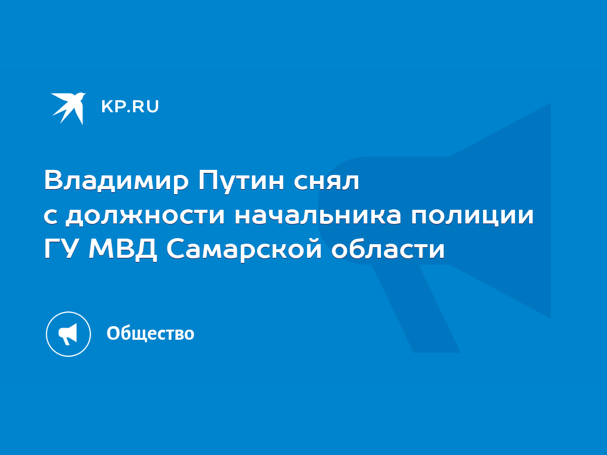 Владимир Путин снял с должности начальника полиции ГУ МВД Самарской области  - KP.RU