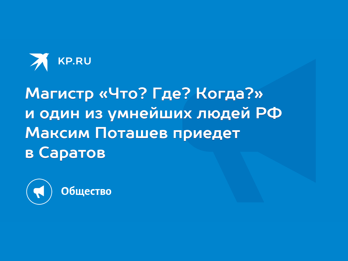 Магистр «Что? Где? Когда?» и один из умнейших людей РФ Максим Поташев  приедет в Саратов - KP.RU