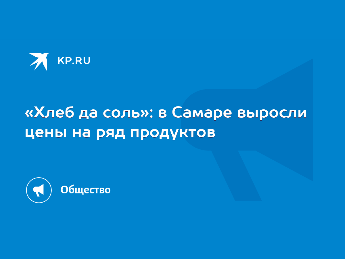 Хлеб да соль»: в Самаре выросли цены на ряд продуктов - KP.RU