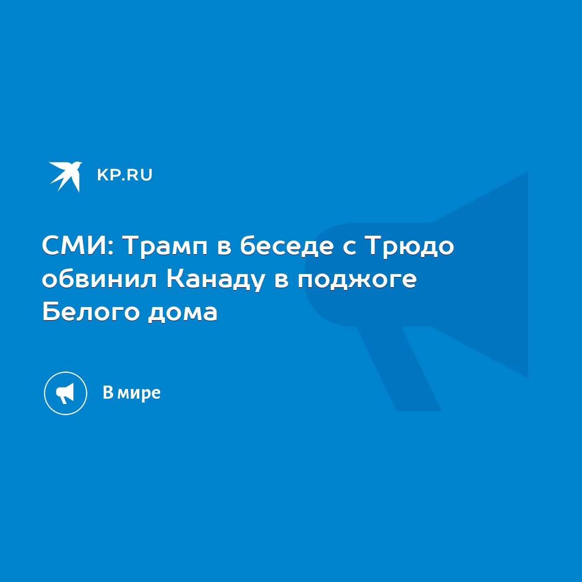 СМИ: Трамп в беседе с Трюдо обвинил Канаду в поджоге Белого дома - KP.RU