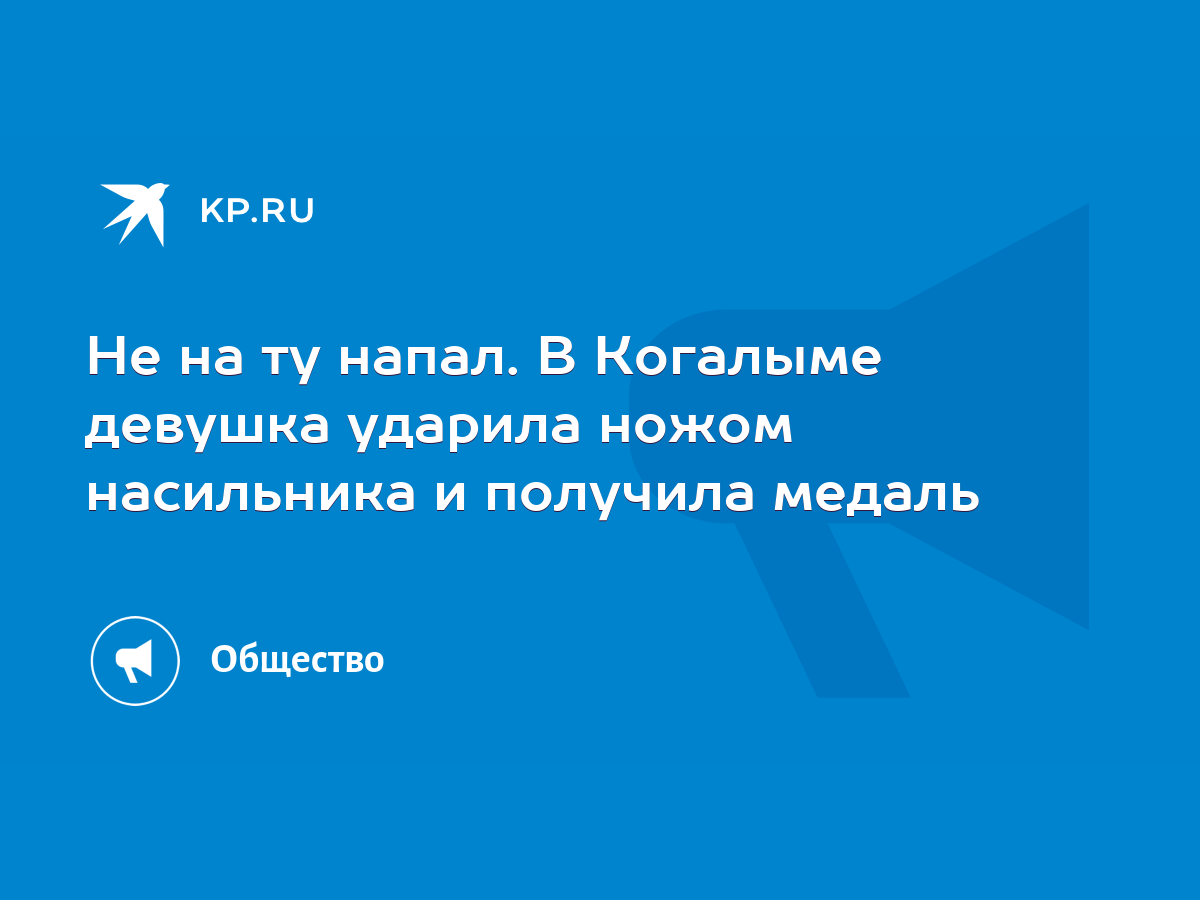 Не на ту напал. В Когалыме девушка ударила ножом насильника и получила  медаль - KP.RU