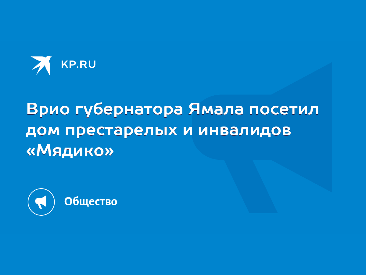 Врио губернатора Ямала посетил дом престарелых и инвалидов «Мядико» - KP.RU