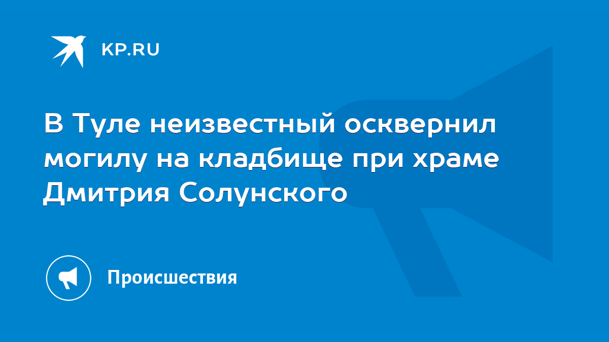 В Туле неизвестный осквернил могилу на кладбище при храме Дмитрия Солунского  - KP.RU