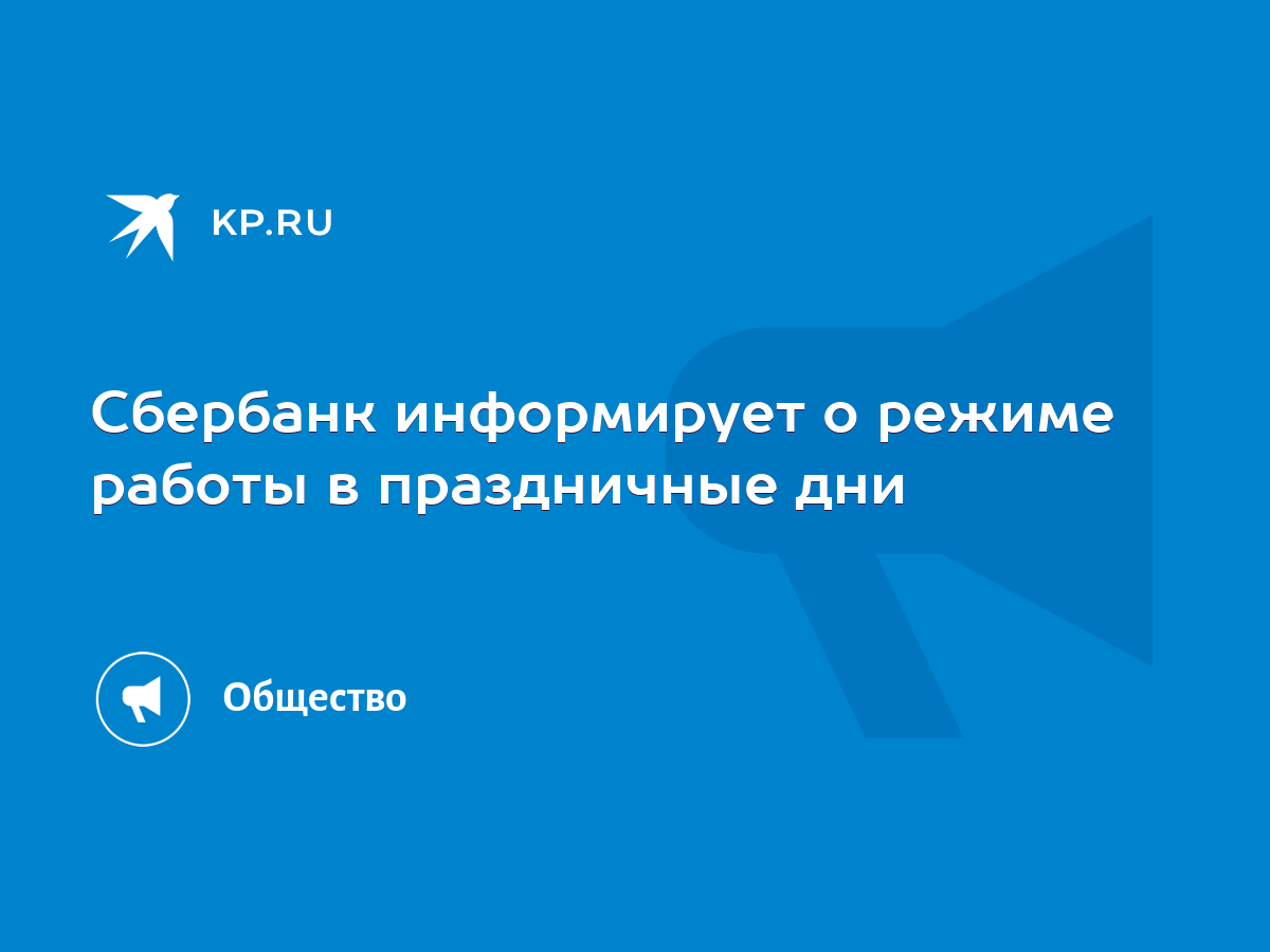 Сбербанк информирует о режиме работы в праздничные дни - KP.RU