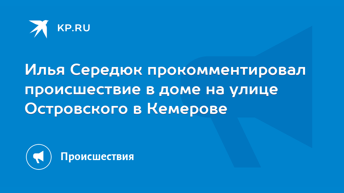 Илья Середюк прокомментировал происшествие в доме на улице Островского в  Кемерове - KP.RU