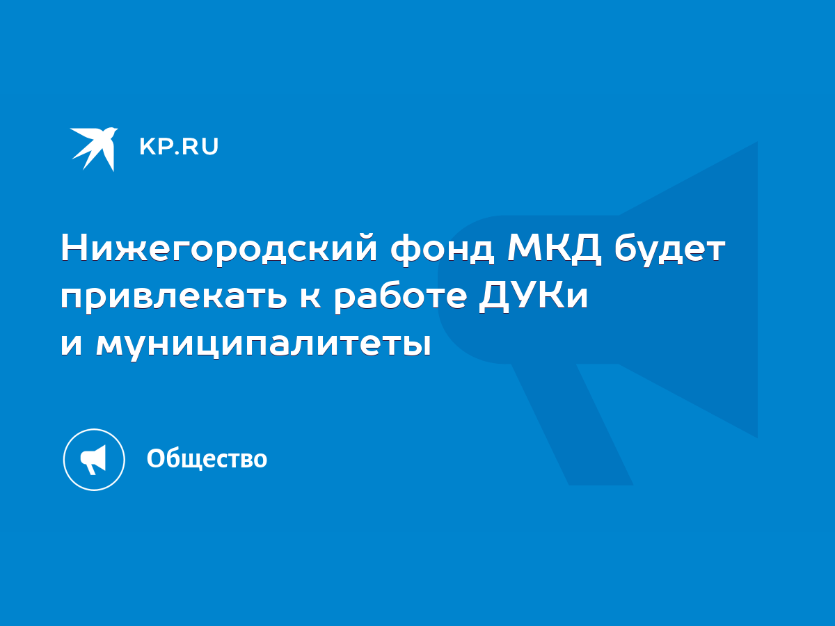 Нижегородский фонд МКД будет привлекать к работе ДУКи и муниципалитеты -  KP.RU