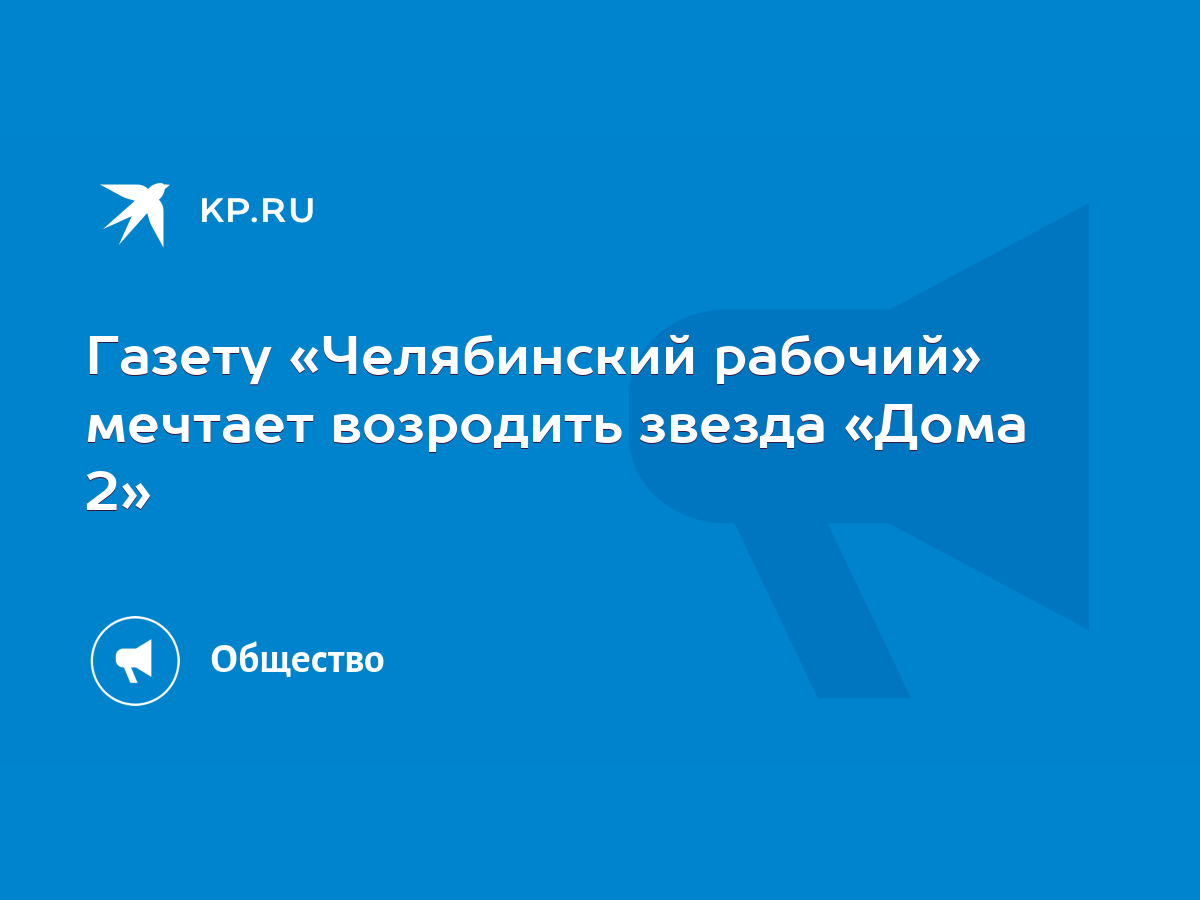 Газету «Челябинский рабочий» мечтает возродить звезда «Дома 2» - KP.RU