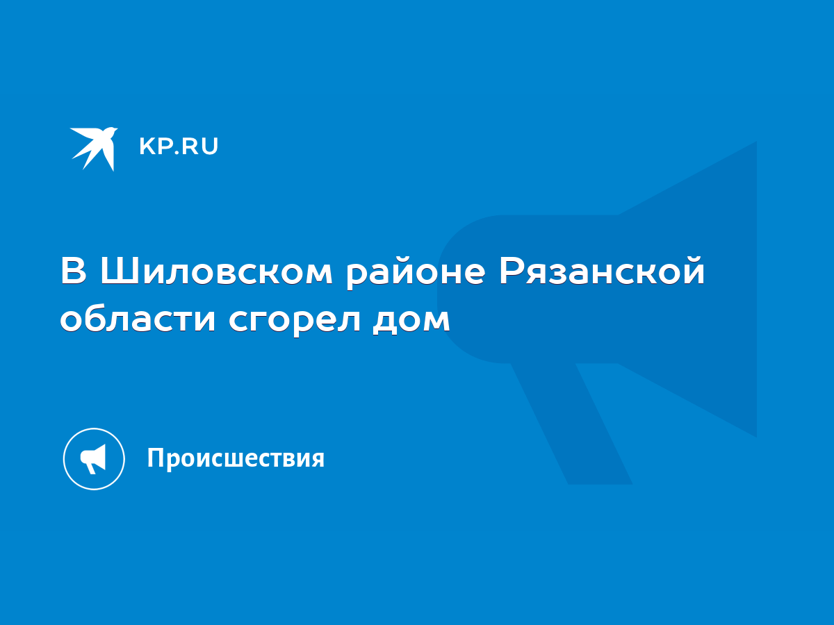 В Шиловском районе Рязанской области сгорел дом - KP.RU