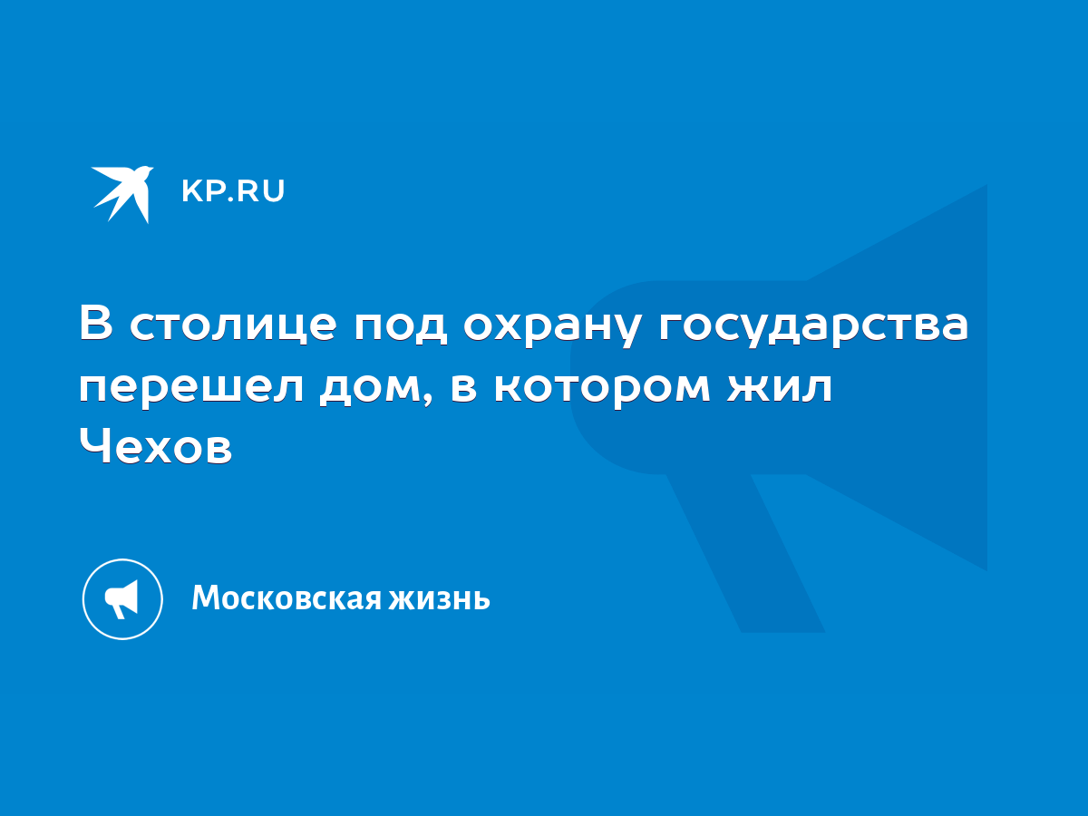 В столице под охрану государства перешел дом, в котором жил Чехов - KP.RU