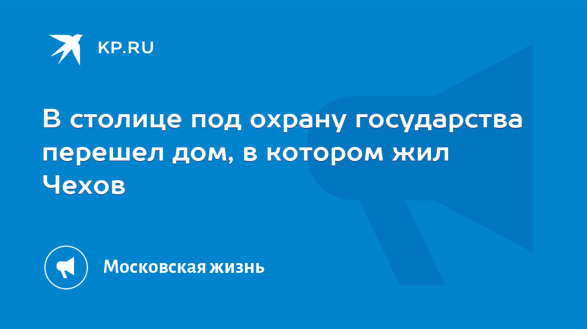 В столице под охрану государства перешел дом, в котором жил Чехов - KP.RU