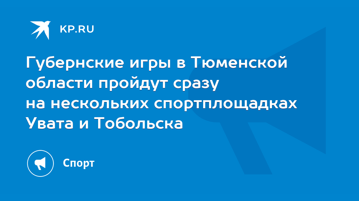 Губернские игры в Тюменской области пройдут сразу на нескольких  спортплощадках Увата и Тобольска - KP.RU