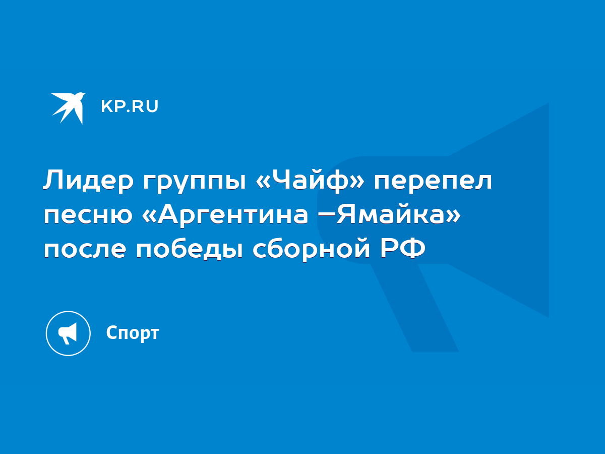 Лидер группы «Чайф» перепел песню «Аргентина –Ямайка» после победы сборной  РФ - KP.RU