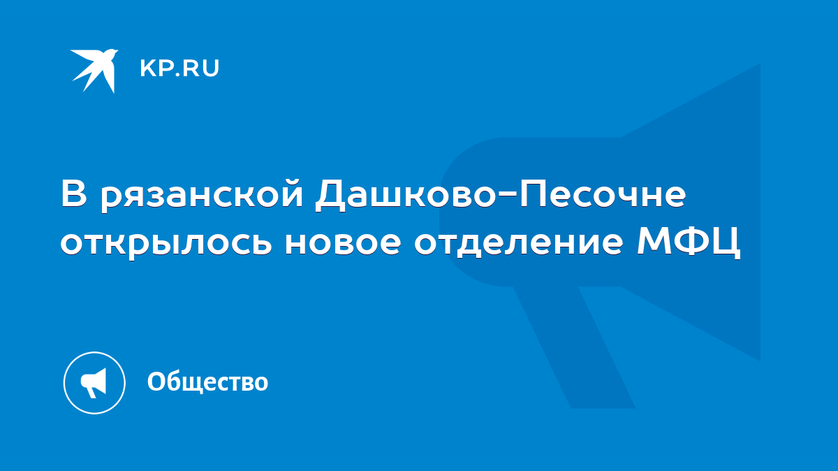 В рязанской Дашково-Песочне открылось новое отделение МФЦ - KP.RU