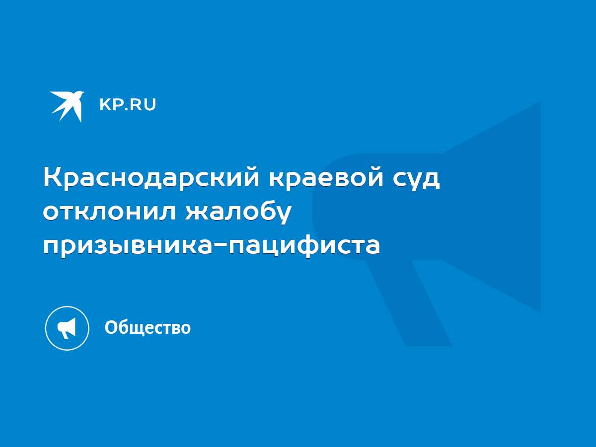 Краснодарский краевой суд отклонил жалобу призывника-пацифиста - KP.RU