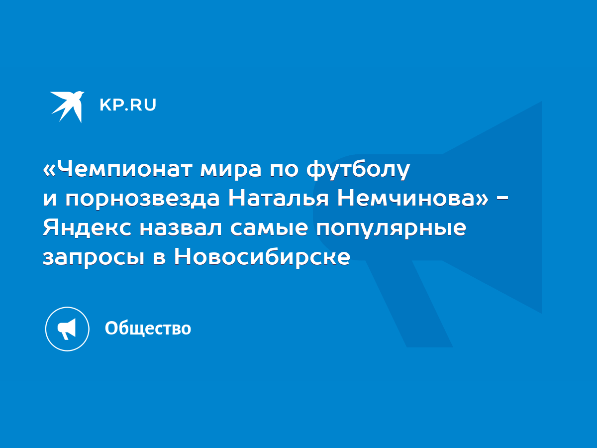 Чемпионат мира по футболу и порнозвезда Наталья Немчинова» - Яндекс назвал  самые популярные запросы в Новосибирске - KP.RU