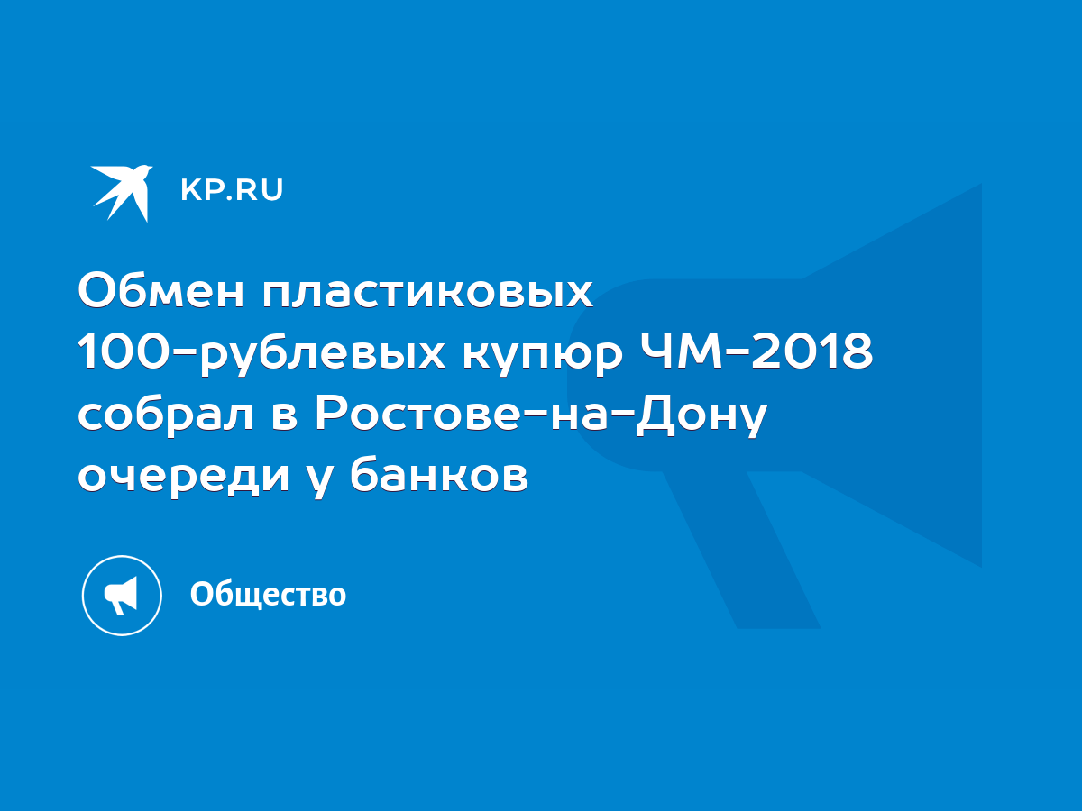 Обмен пластиковых 100-рублевых купюр ЧМ-2018 собрал в Ростове-на-Дону  очереди у банков - KP.RU