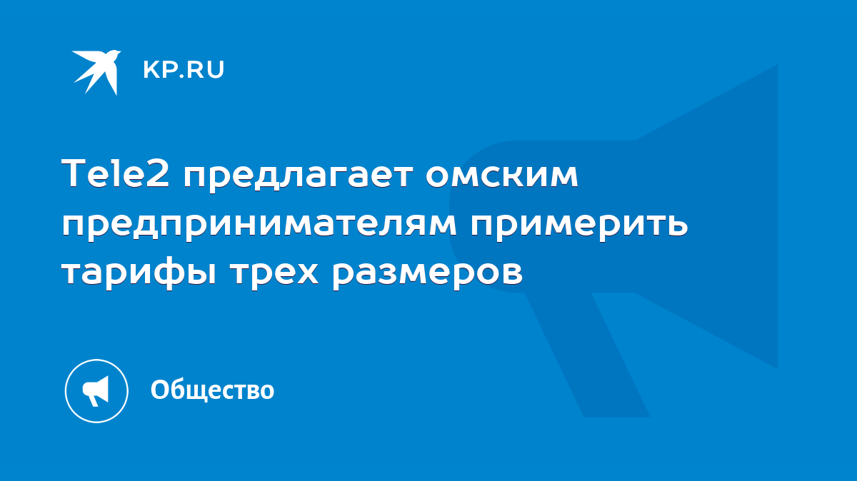 Tele2 предлагает омским предпринимателям примерить тарифы трех размеров -  KP.RU