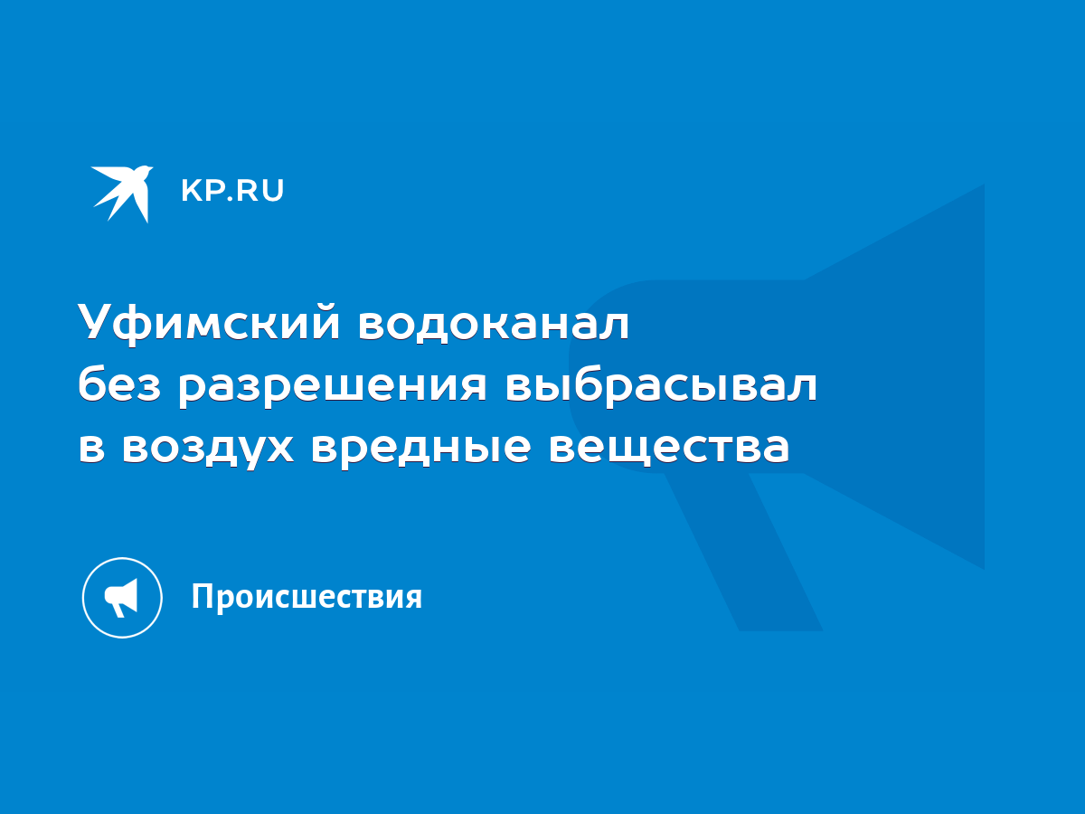 Уфимский водоканал без разрешения выбрасывал в воздух вредные вещества -  KP.RU