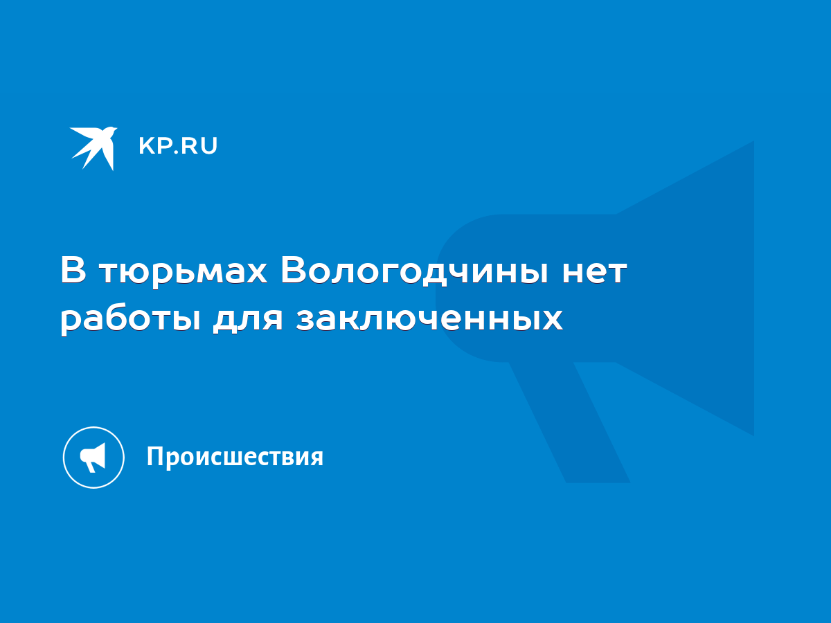 В тюрьмах Вологодчины нет работы для заключенных - KP.RU