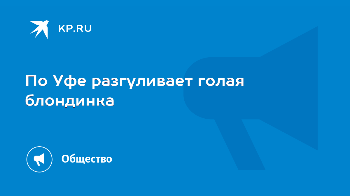 По Уфе разгуливает голая блондинка - KP.RU