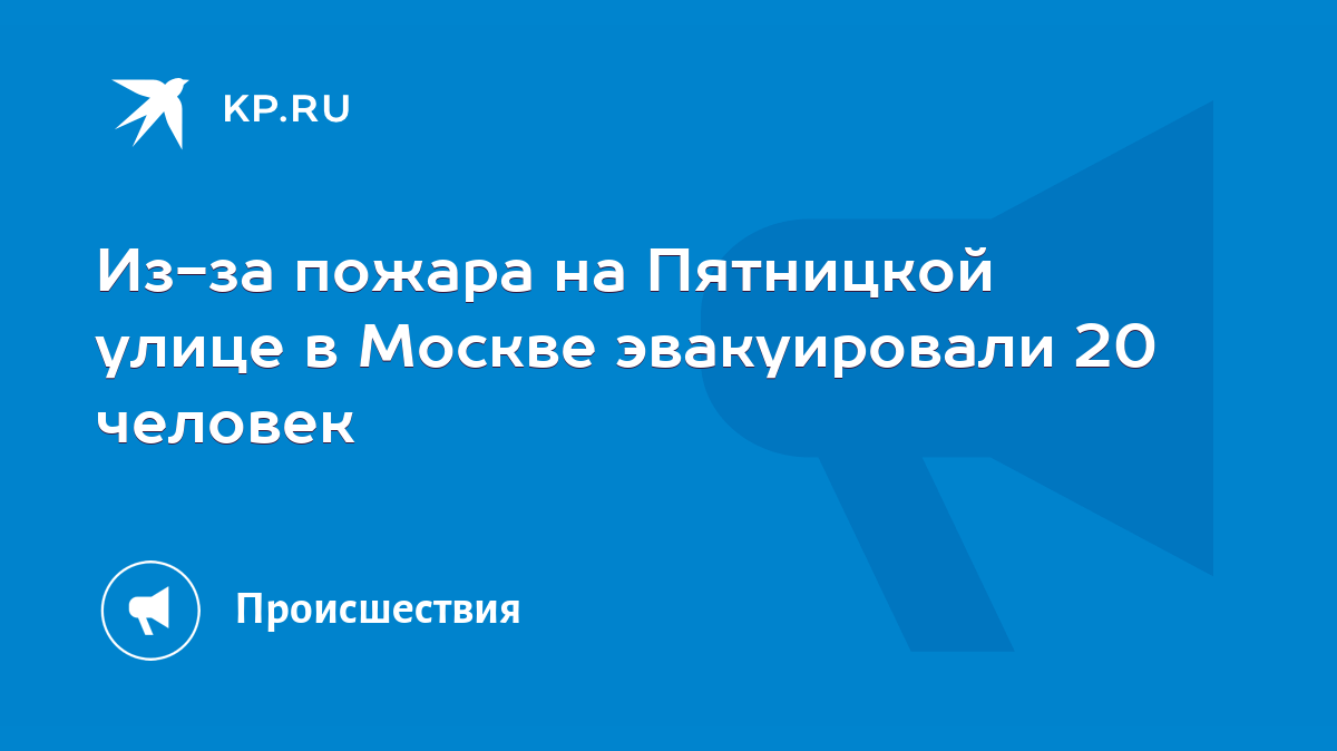 Из-за пожара на Пятницкой улице в Москве эвакуировали 20 человек - KP.RU