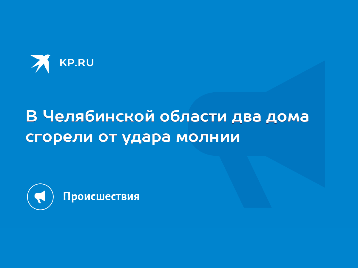 В Челябинской области два дома сгорели от удара молнии - KP.RU