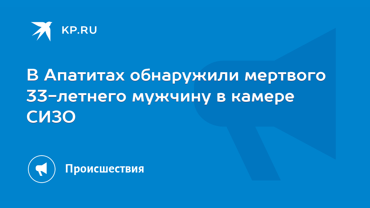 В Апатитах обнаружили мертвого 33-летнего мужчину в камере СИЗО - KP.RU