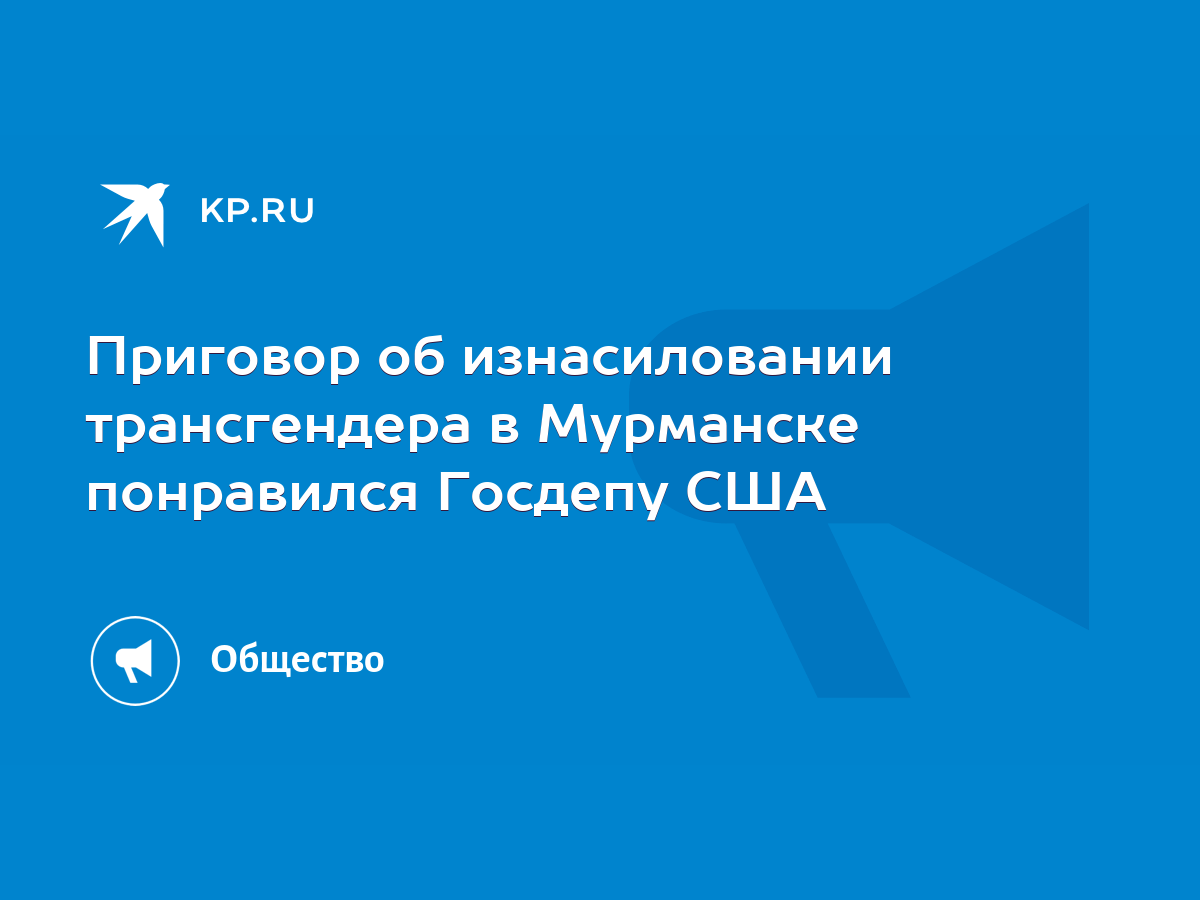 Приговор об изнасиловании трансгендера в Мурманске понравился Госдепу США -  KP.RU