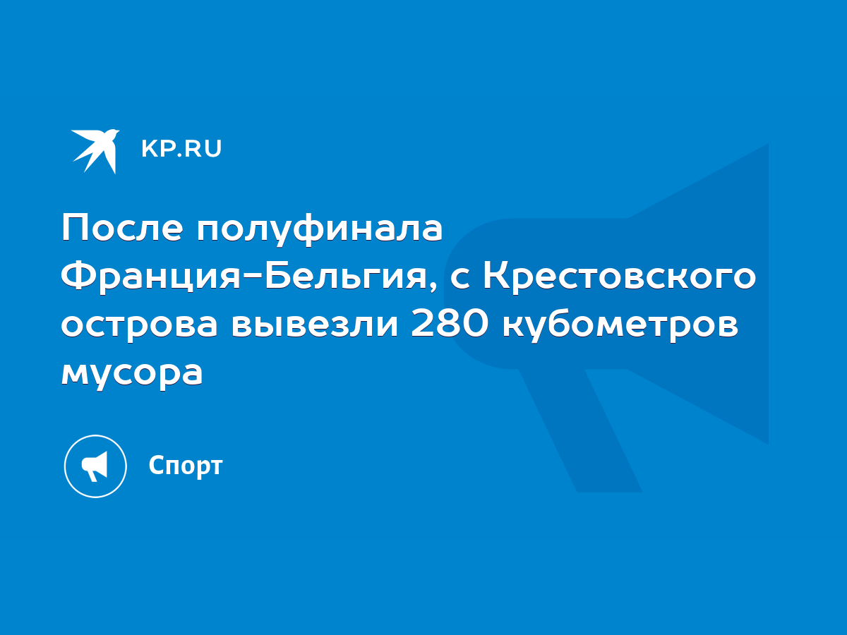 После полуфинала Франция-Бельгия, с Крестовского острова вывезли 280  кубометров мусора - KP.RU