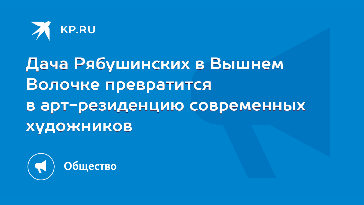 Дача Рябушинских в Вышнем Волочке превратится в арт-резиденцию современных  художников - KP.RU