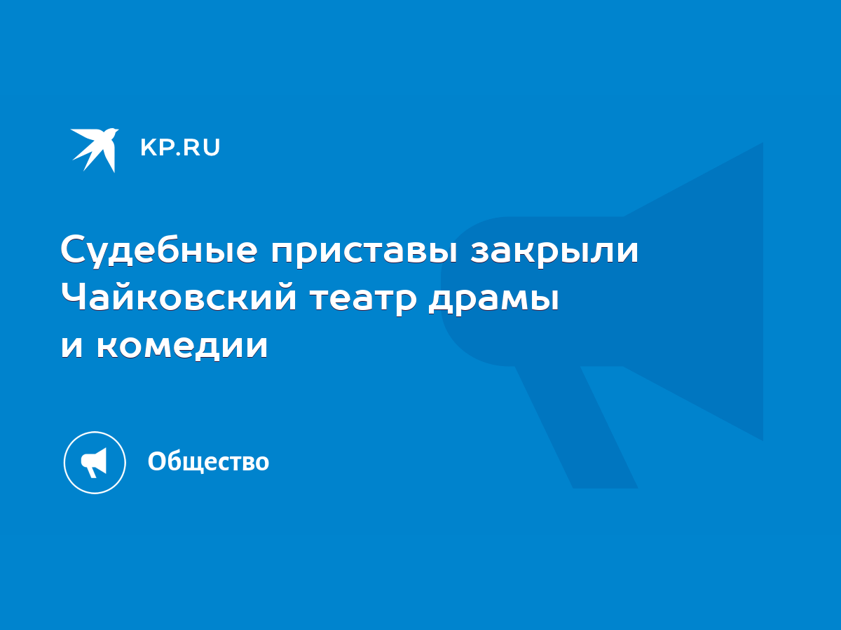 Судебные приставы закрыли Чайковский театр драмы и комедии - KP.RU