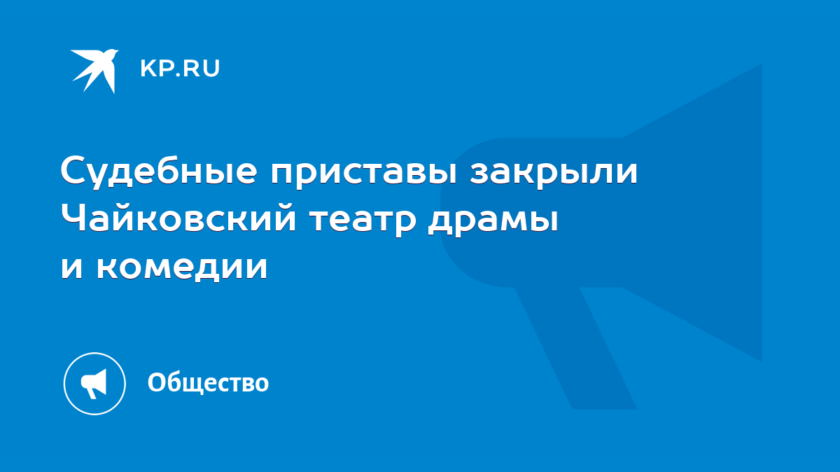 Судебные приставы закрыли Чайковский театр драмы и комедии - KP.RU