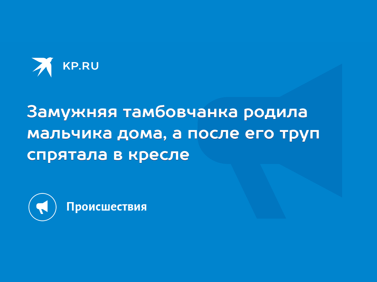 Замужняя тамбовчанка родила мальчика дома, а после его труп спрятала в  кресле - KP.RU