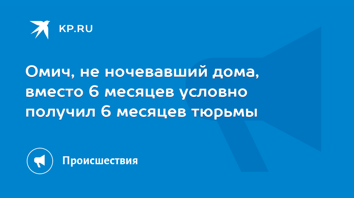 Омич, не ночевавший дома, вместо 6 месяцев условно получил 6 месяцев тюрьмы  - KP.RU