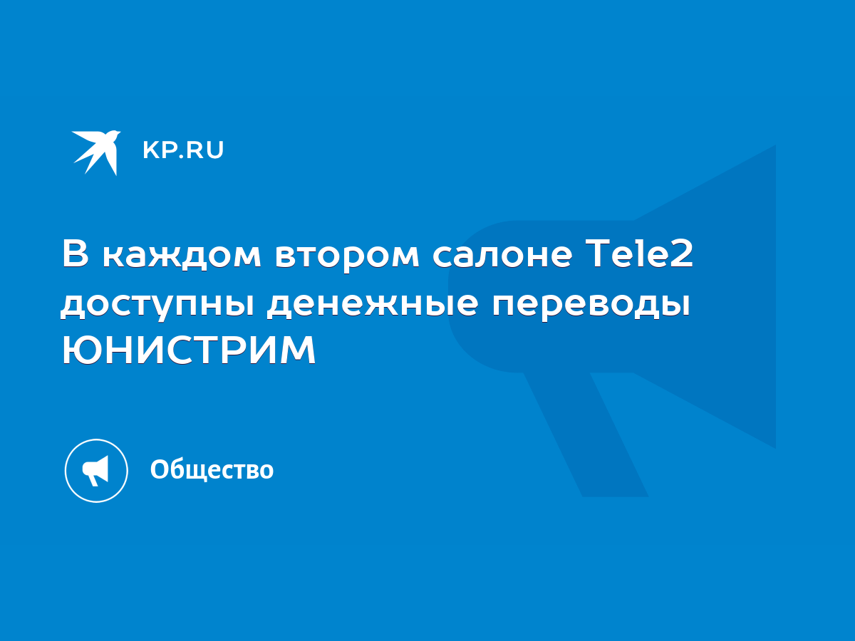 В каждом втором салоне Tele2 доступны денежные переводы ЮНИСТРИМ - KP.RU