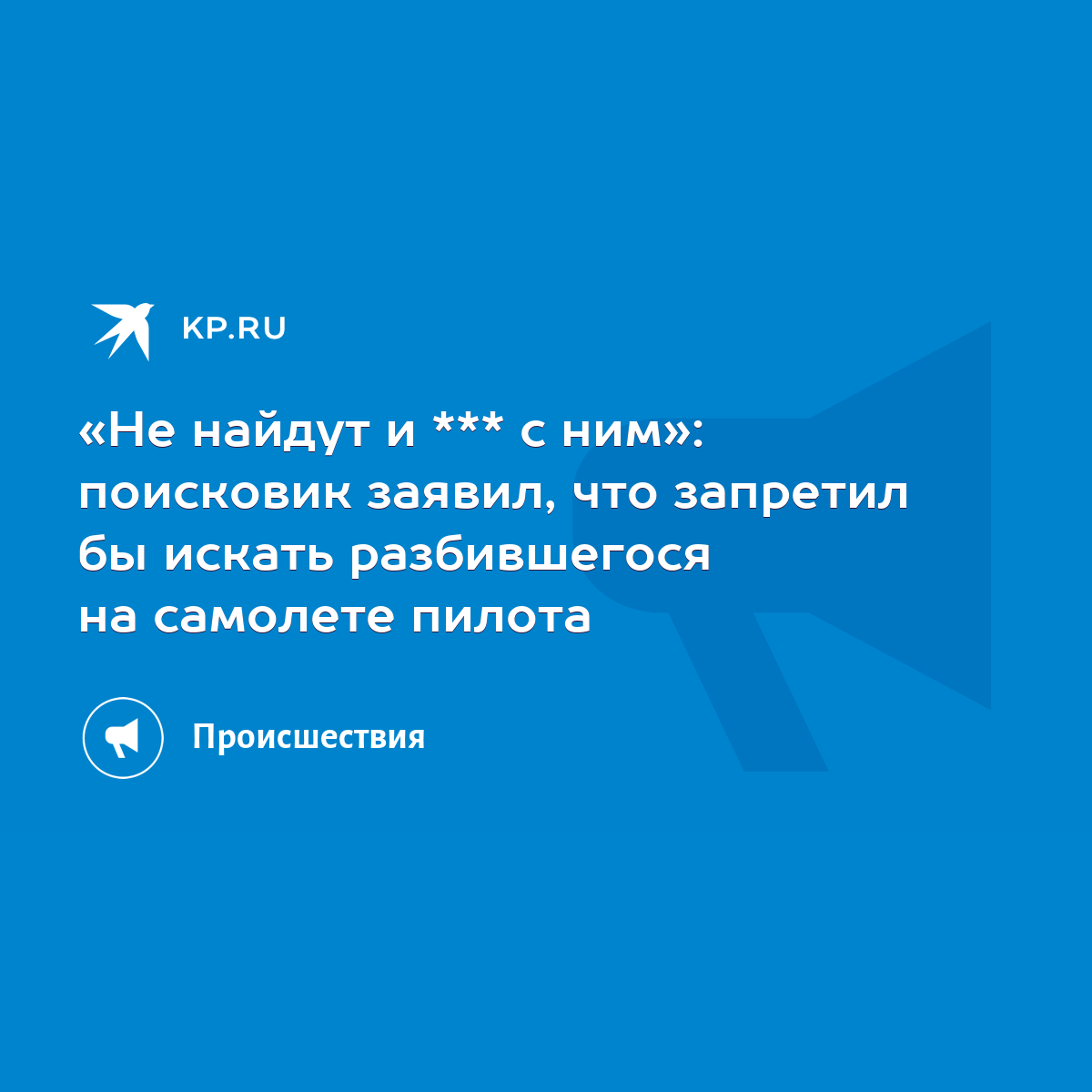 Не найдут и *** с ним»: поисковик заявил, что запретил бы искать  разбившегося на самолете пилота - KP.RU