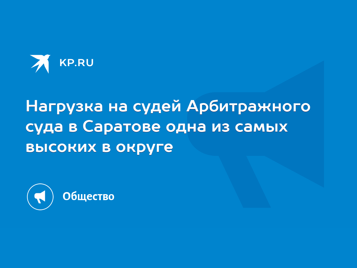 Нагрузка на судей Арбитражного суда в Саратове одна из самых высоких в  округе - KP.RU