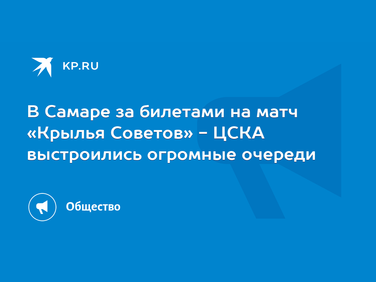 В Самаре за билетами на матч «Крылья Советов» - ЦСКА выстроились огромные  очереди - KP.RU