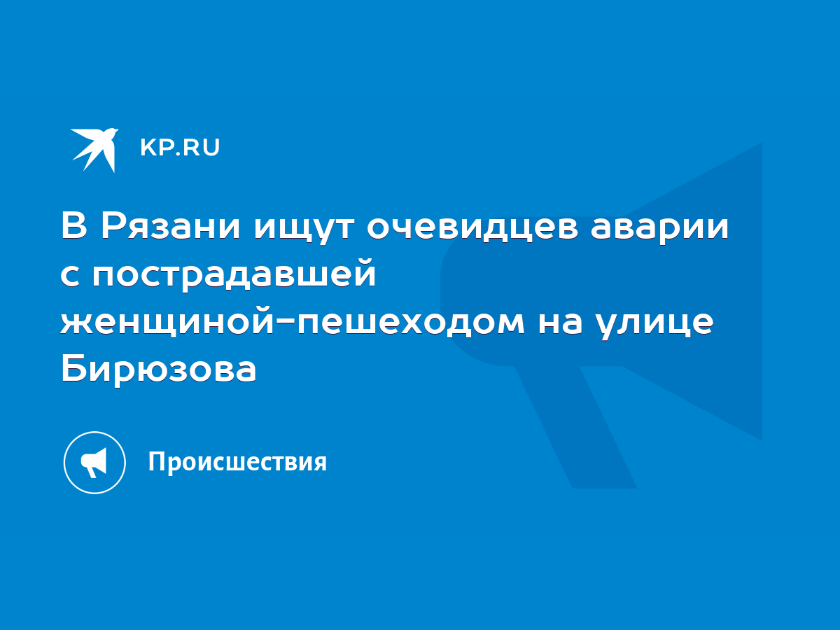 В Рязани ищут очевидцев аварии с пострадавшей женщиной-пешеходом на улице  Бирюзова - KP.RU